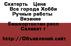 Скатерть › Цена ­ 5 200 - Все города Хобби. Ручные работы » Вязание   . Башкортостан респ.,Салават г.